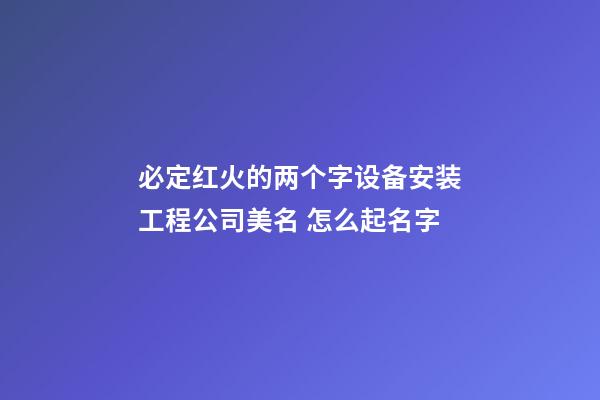 必定红火的两个字设备安装工程公司美名 怎么起名字-第1张-公司起名-玄机派